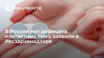 Росздравнадзор: дефицита контактных линз в России нет