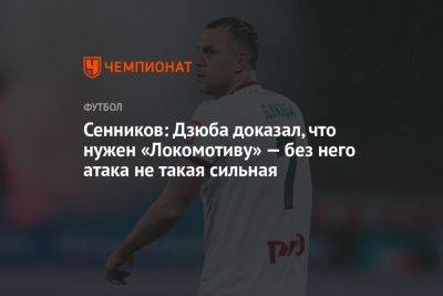 Сенников: Дзюба доказал, что нужен «Локомотиву» — без него атака не такая сильная
