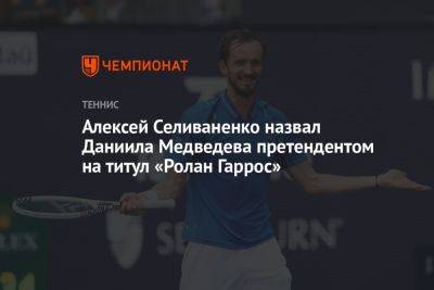Алексей Селиваненко назвал Даниила Медведева претендентом на титул «Ролан Гаррос»