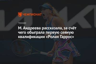 М. Андреева рассказала, за счёт чего обыграла первую сеяную квалификации «Ролан Гаррос»