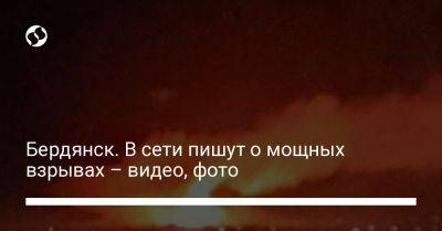 Бердянск. В сети пишут о мощных взрывах – видео, фото