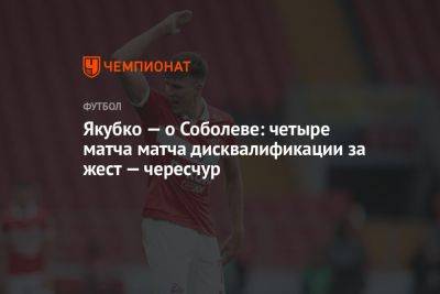 Якубко — о Соболеве: четыре матча матча дисквалификации за жест — чересчур