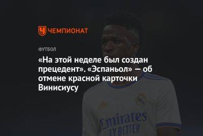 «На этой неделе был создан прецедент». «Эспаньол» — об отмене красной карточки Винисиусу