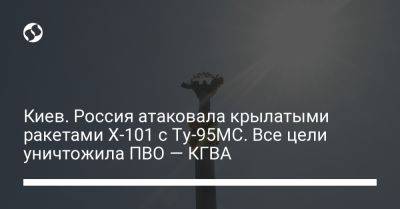 Киев. Россия атаковала крылатыми ракетами Х-101 с Ту-95МС. Все цели уничтожила ПВО — КГВА