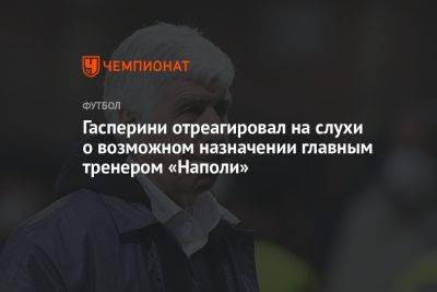 Аурелио Де-Лаурентис - Джан Пьеро Гасперини - Гасперини отреагировал на слухи о возможном назначении главным тренером «Наполи» - championat.com