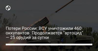 Потери России: ВСУ уничтожили 460 оккупантов. Продолжается "артоцид" — 25 орудий за сутки