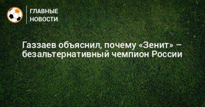 Газзаев объяснил, почему «Зенит» – безальтернативный чемпион России