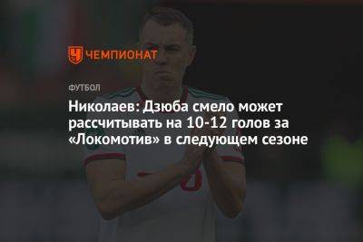 Николаев: Дзюба смело может рассчитывать на 10–12 голов за «Локомотив» в следующем сезоне