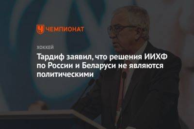 Тардиф заявил, что решения ИИХФ по России и Беларуси не являются политическими