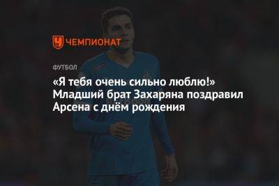 «Я тебя очень сильно люблю!» Младший брат Захаряна поздравил Арсена с днём рождения