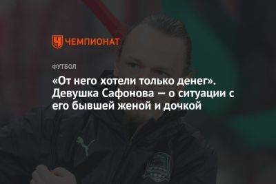 «От него хотели только денег». Девушка Сафонова — о ситуации с его бывшей женой и дочкой