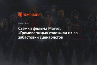 Съёмки фильма Marvel «Громовержцы» отложили из-за забастовки сценаристов