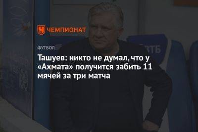 Ташуев: никто не думал, что у «Ахмата» получится забить 11 мячей за три матча