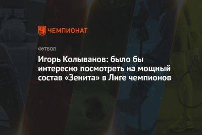 Игорь Колыванов: было бы интересно посмотреть на мощный состав «Зенита» в Лиге чемпионов