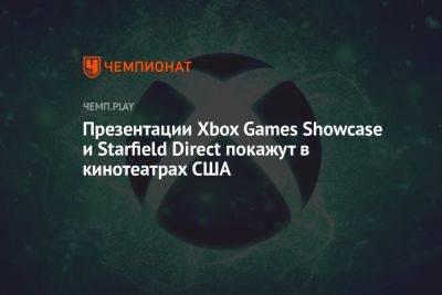 Презентации Xbox Games Showcase и Starfield Direct покажут в кинотеатрах США