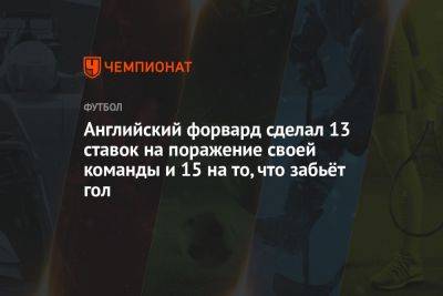 Английский форвард сделал 13 ставок на поражение своей команды и 15 на то, что забьёт гол