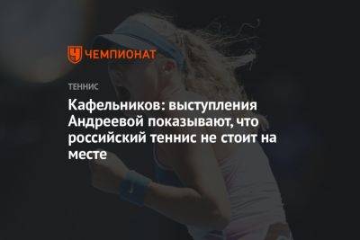 Кафельников: выступления Андреевой показывают, что российский теннис не стоит на месте