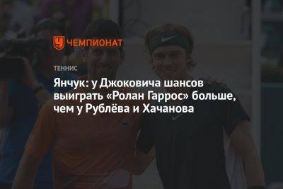 Янчук: у Джоковича шансов выиграть «Ролан Гаррос» больше, чем у Рублёва и Хачанова