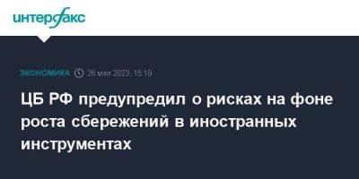 ЦБ РФ предупредил о рисках на фоне роста сбережений в иностранных инструментах