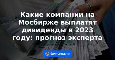 Какие компании на Мосбирже выплатят дивиденды в 2023 году: прогноз эксперта