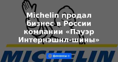 Michelin продал бизнес в России компании «Пауэр Интернэшнл-шины»
