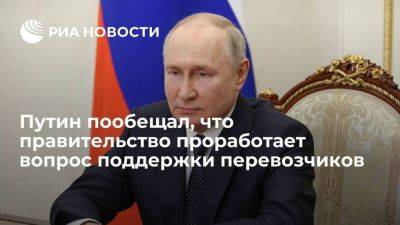 Путин пообещал, что правительство проработает вопрос финансовой поддержки перевозчиков