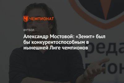 Александр Мостовой: «Зенит» был бы конкурентоспособным в нынешней Лиге чемпионов