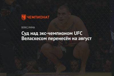 Суд над экс-чемпионом UFC Веласкесом перенесён на август