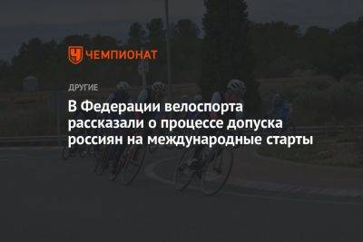 В Федерации велоспорта рассказали о процессе допуска россиян на международные старты - championat.com - Россия - Украина