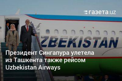 Президент Сингапура улетела из Ташкента также рейсом Uzbekistan Airways