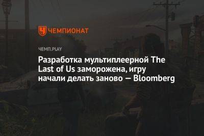 Джейсон Шрайер - Разработка мультиплеерной The Last of Us заморожена, игру начали делать заново — Bloomberg - championat.com