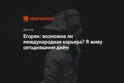 Егорян: возможна ли международная карьера? Я живу сегодняшним днём