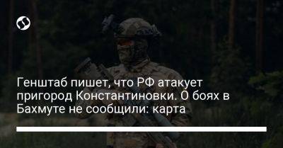 Генштаб пишет, что РФ атакует пригород Константиновки. О боях в Бахмуте не сообщили: карта