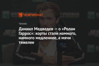 Даниил Медведев — о «Ролан Гаррос»: корты стали намного, намного медленнее, а мячи тяжелее