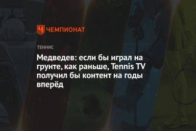 Медведев: если бы я играл на грунте, как раньше, у Tennis TV был бы контент на годы вперёд