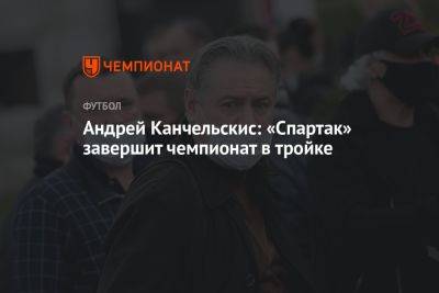 Андрей Канчельскис: «Спартак» завершит чемпионат в тройке