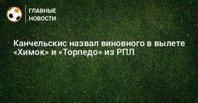 Канчельскис назвал виновного в вылете «Химок» и «Торпедо» из РПЛ