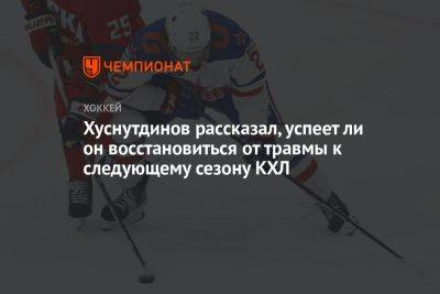Хуснутдинов рассказал, успеет ли он восстановиться от травмы к следующему сезону КХЛ