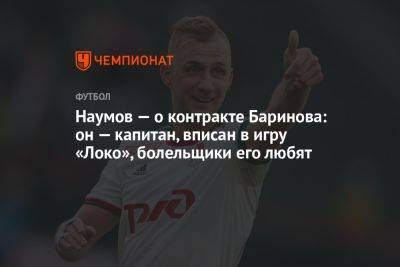 Наумов — о контракте Баринова: он — капитан, вписан в игру «Локо», болельщики его любят