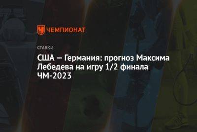 США — Германия: прогноз Максима Лебедева на игру 1/2 финала ЧМ-2023