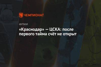 «Краснодар» — ЦСКА: после первого тайма счёт не открыт