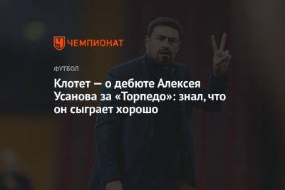 Жозеп Клотет - Клотет — о дебюте Алексея Усанова за «Торпедо»: знал, что он сыграет хорошо - championat.com