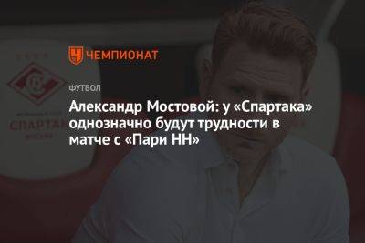 Александр Мостовой: у «Спартака» однозначно будут трудности в матче с «Пари НН»