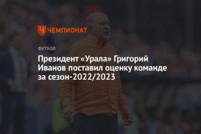 Президент «Урала» Григорий Иванов поставил оценку команде за сезон-2022/2023