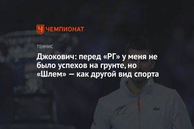 Джокович: перед «РГ» у меня не было успехов на грунте, но «Шлем» — как другой вид спорта