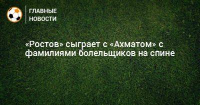 «Ростов» сыграет с «Ахматом» с фамилиями болельщиков на спине