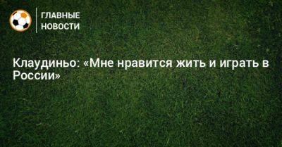 Клаудиньо: «Мне нравится жить и играть в России»
