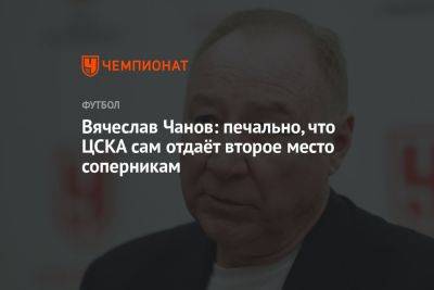 Вячеслав Чанов: печально, что ЦСКА сам отдаёт второе место соперникам