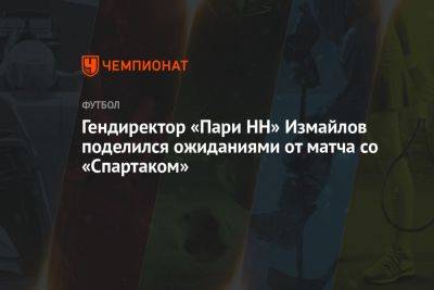 Гендиректор «Пари НН» Измайлов поделился ожиданиями от матча со «Спартаком»
