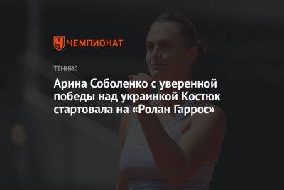 Арина Соболенко с уверенной победы над украинкой Костюк стартовала на «Ролан Гаррос»